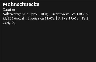 Mohnschnecke Zutaten Nährwertgehalt pro 100g: Brennwert ca.1183,37 kJ/282,64kcal | Eiweiss ca.11,07g | KH ca.49,62g | Fett ca.4,10g